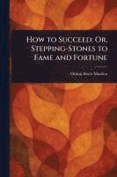 bokomslag How to Succeed; Or, Stepping-Stones to Fame and Fortune