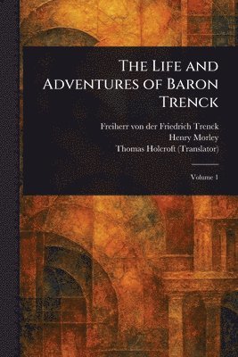 Friedrich Freiherr Von Der Trenck, Henry Morley, Thomas Holcroft - Life and Adventures of Baron Trenck, Häftad