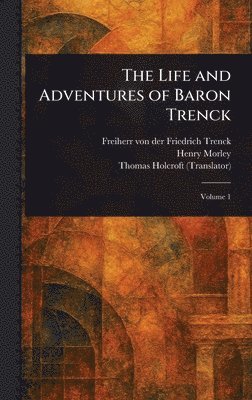 Friedrich Freiherr Von Der Trenck, Henry Morley, Thomas Holcroft - Life and Adventures of Baron Trenck, Inbunden