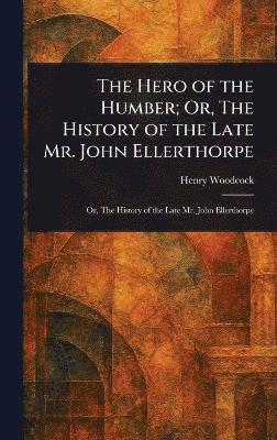 bokomslag Hero of the Humber; Or, The History of the Late Mr. John Ellerthorpe
