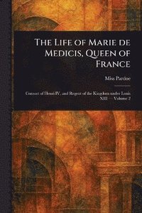 bokomslag Life of Marie De Medicis, Queen of France