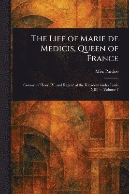 bokomslag Life of Marie De Medicis, Queen of France