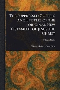 bokomslag Suppressed Gospels and Epistles of the Original New Testament of Jesus the Christ