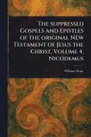 bokomslag Suppressed Gospels and Epistles of the Original New Testament of Jesus the Christ, Volume 4, Nicodemus