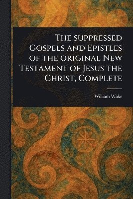 bokomslag Suppressed Gospels and Epistles of the Original New Testament of Jesus the Christ, Complete