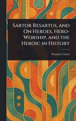 bokomslag Sartor Resartus, and On Heroes, Hero-Worship, and the Heroic in History