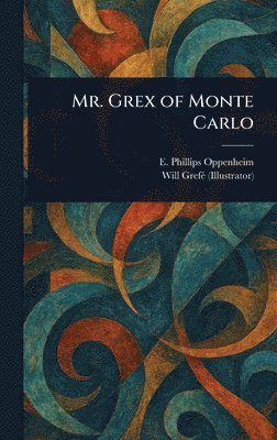 E Phillips (Edward Philli Oppenheim, Will Grefé - Mr. Grex of Monte Carlo, Inbunden