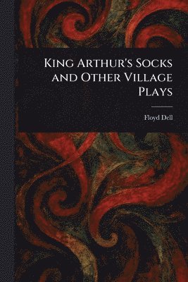 Floyd Dell - King Arthur's Socks and Other Village Plays, Häftad