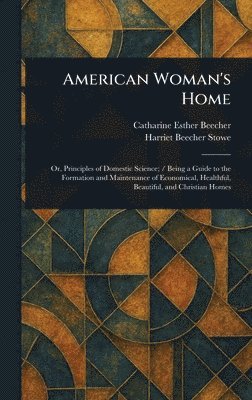 Catharine Esther Beecher, Harriet Beecher Stowe - American Woman's Home, Inbunden