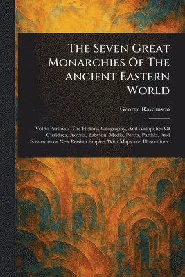 George Rawlinson - Seven Great Monarchies Of The Ancient Eastern World, Häftad