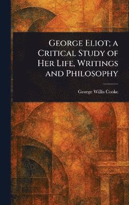 bokomslag George Eliot; a Critical Study of Her Life, Writings and Philosophy