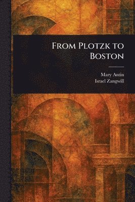 Mary Antin, Israel Zangwill - From Plotzk to Boston, Häftad
