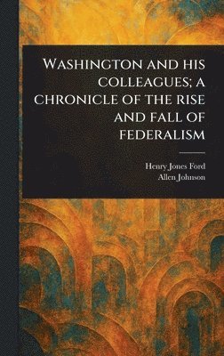 bokomslag Washington and His Colleagues; a Chronicle of the Rise and Fall of Federalism