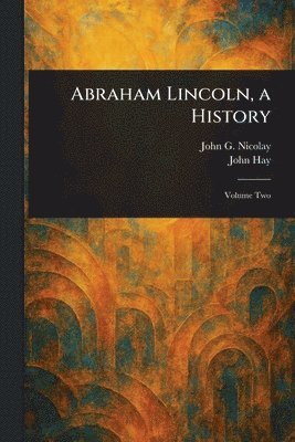 John G (John George) Nicolay, John Hay - Abraham Lincoln, a History, Häftad
