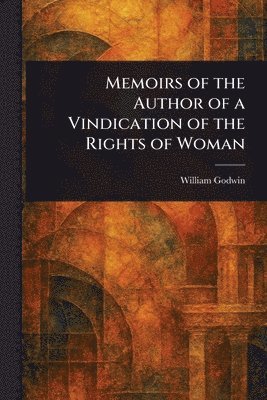William Godwin - Memoirs of the Author of a Vindication of the Rights of Woman, Häftad