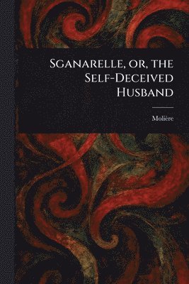 bokomslag Sganarelle, or, the Self-Deceived Husband