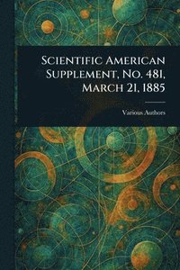bokomslag Scientific American Supplement, No. 481, March 21, 1885