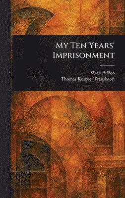 Silvio Pellico, Thomas Roscoe - My Ten Years' Imprisonment, Inbunden