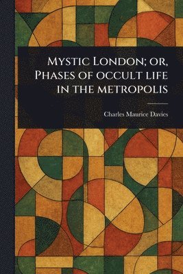 Charles Maurice Davies - Mystic London; or, Phases of Occult Life in the Metropolis, Häftad