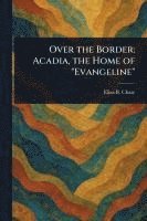 bokomslag Over the Border: Acadia, the Home of 'Evangeline'
