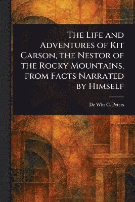 bokomslag Life and Adventures of Kit Carson, the Nestor of the Rocky Mountains, From Facts Narrated by Himself