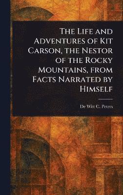 bokomslag Life and Adventures of Kit Carson, the Nestor of the Rocky Mountains, From Facts Narrated by Himself
