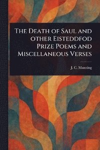 bokomslag Death of Saul and Other Eisteddfod Prize Poems and Miscellaneous Verses