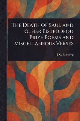 bokomslag Death of Saul and Other Eisteddfod Prize Poems and Miscellaneous Verses
