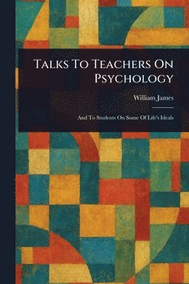 William James - Talks To Teachers On Psychology, Häftad