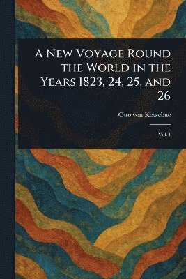 New Voyage Round the World in the Years 1823, 24, 25, and 26 1