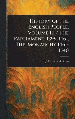 John Richard Green - History of the English People, Volume III / The Parliament, 1399-1461; The Monarchy 1461-1540, Inbunden