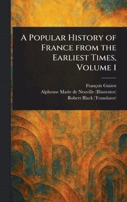 François Guizot, Alphonse Marie de Neuville, Robert Black - Popular History of France From the Earliest Times, Volume 1, Inbunden