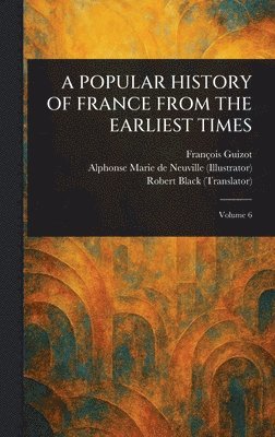 François Guizot, Alphonse Marie de Neuville, Robert Black - Popular History of France from the Earliest Times, Inbunden