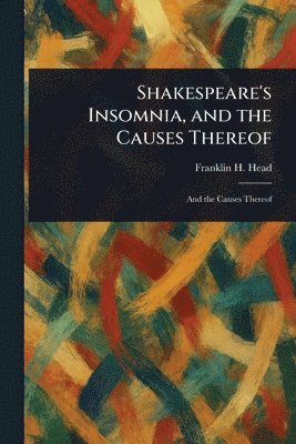 Franklin H (Franklin Harvey) Head, Franklin H. (Franklin Harvey) Head - Shakespeare's Insomnia, and the Causes Thereof, Häftad