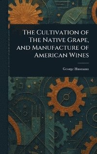 bokomslag Cultivation of The Native Grape, and Manufacture of American Wines