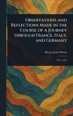 Hester Lynch Piozzi - Observations and Reflections Made in the Course of a Journey Through France, Italy, and Germany, Inbunden