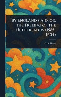 bokomslag By England's Aid; or, the Freeing of the Netherlands (1585-1604)