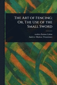 bokomslag Art of Fencing; Or, The Use of the Small Sword