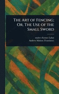 bokomslag Art of Fencing; Or, The Use of the Small Sword