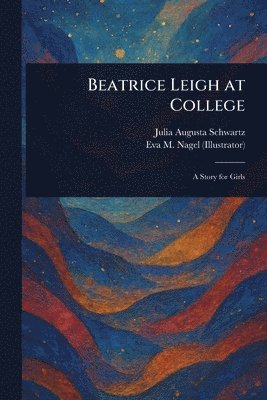 Julia Augusta Schwartz, Eva M Nagel - Beatrice Leigh at College, Häftad