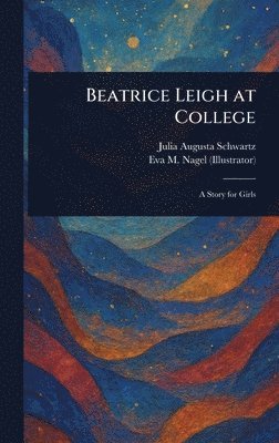 Julia Augusta Schwartz, Eva M Nagel - Beatrice Leigh at College, Inbunden