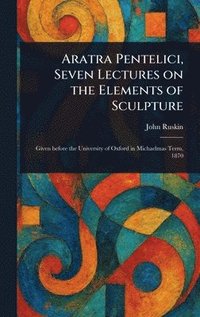bokomslag Aratra Pentelici, Seven Lectures on the Elements of Sculpture