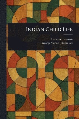 Charles A Eastman, George Varian - Indian Child Life, Häftad