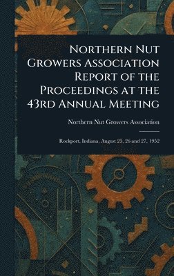 Northern Nut Growers Association - Northern Nut Growers Association Report of the Proceedings at the 43rd Annual Meeting, Inbunden