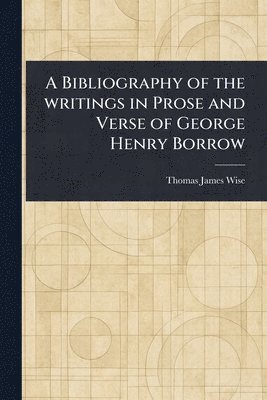 Thomas James Wise - Bibliography of the Writings in Prose and Verse of George Henry Borrow, Häftad