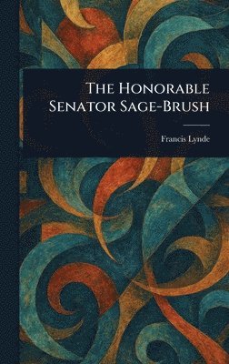 Francis Lynde - Honorable Senator Sage-Brush, Inbunden