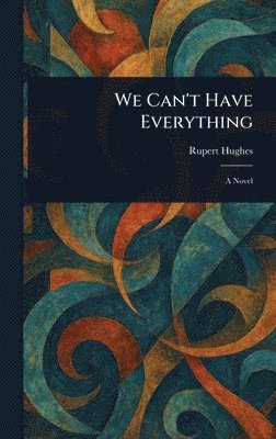 Rupert Hughes - We Can't Have Everything, Inbunden