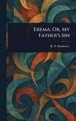 R D (Richard Doddridge) Blackmore - Erema; Or, My Father's Sin, Inbunden