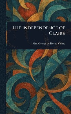 George de Horne Vaizey - Independence of Claire, Inbunden