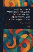 bokomslag Anecdotes of Painters, Engravers, Sculptors and Architects, and Curiosities of Art